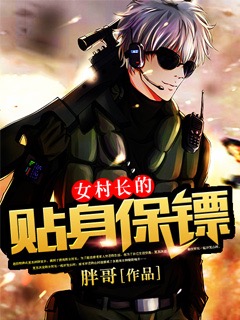 女村长的贴身保镖无弹窗,女村长的贴身保镖最