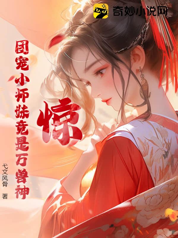惊！团宠小师妹竟是万兽神