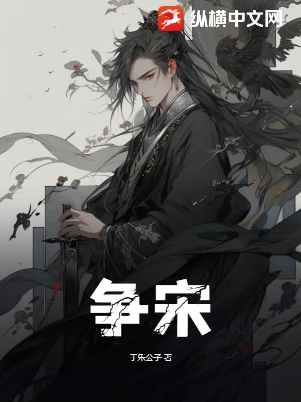 争宋(于乐公子)最新章节全本在线阅读纵横中文网官方正版