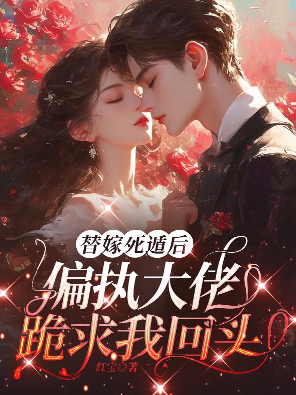 替嫁死遁后，偏执大佬跪求我回头