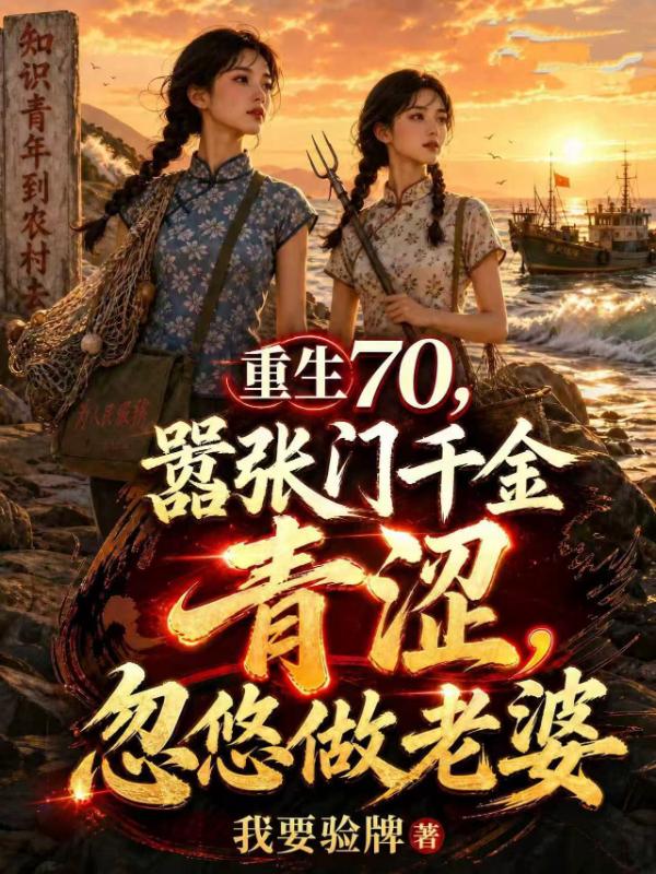 重生70，趁豪门千金青涩，忽悠做老婆