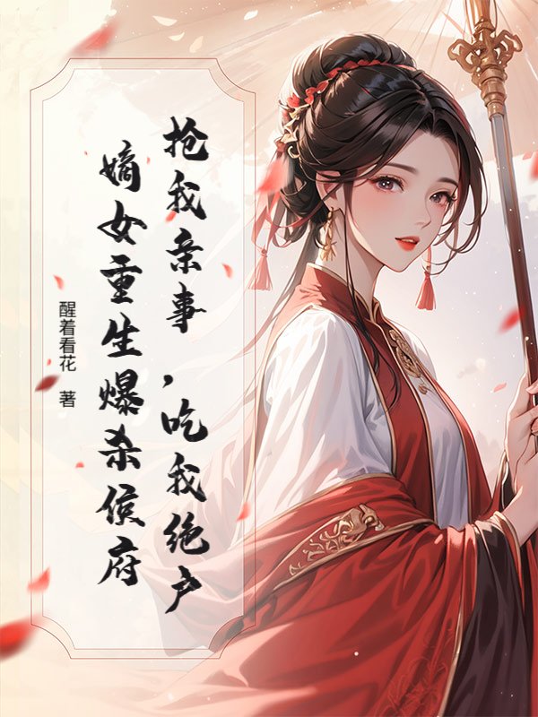 抢我亲事，吃我绝户，嫡女重生爆杀侯府