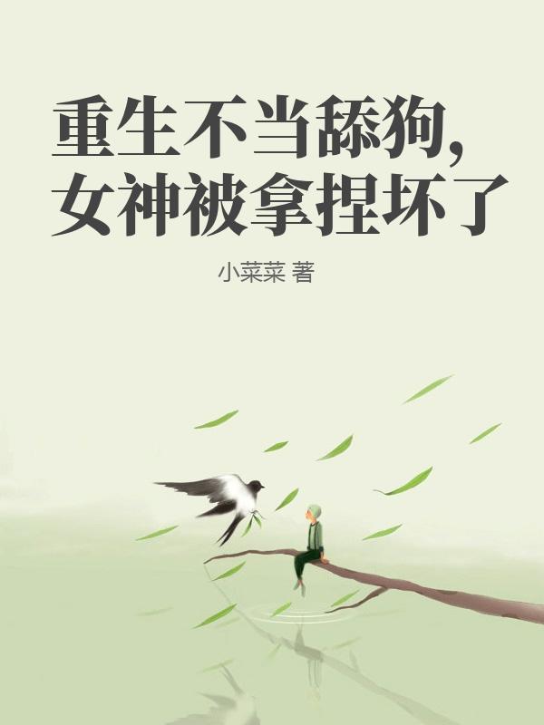 重生不当舔狗，女神被拿捏坏了