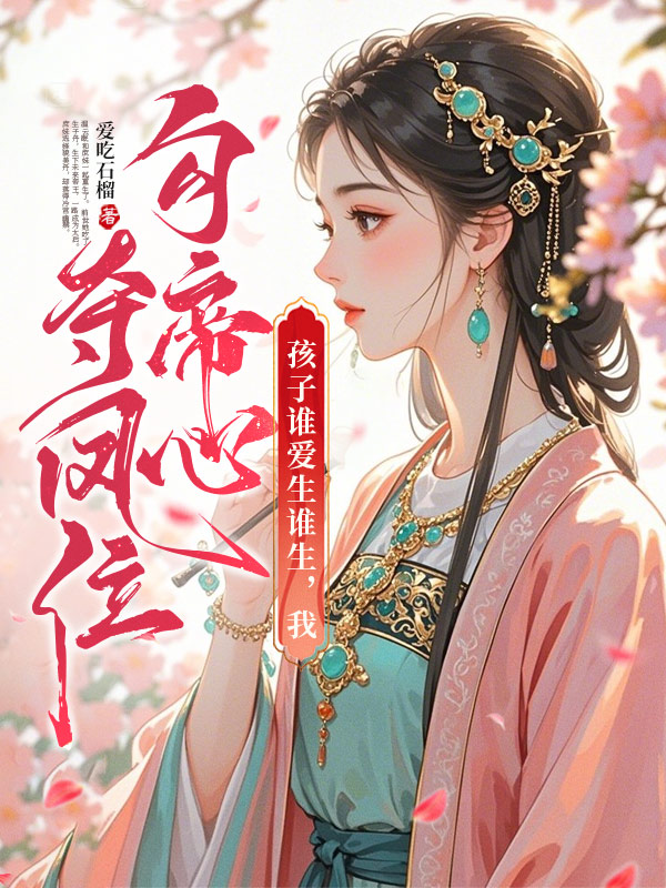 孩子谁爱生谁生，我勾帝心夺凤位