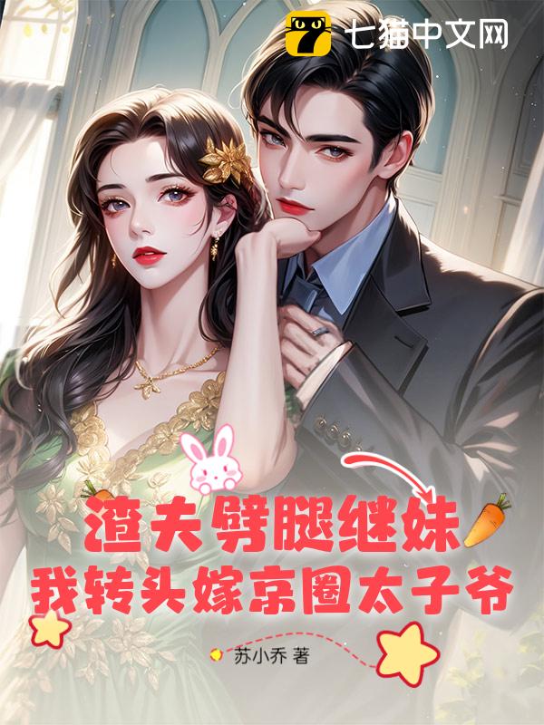 渣夫劈腿继妹？我转头嫁京圈太子爷