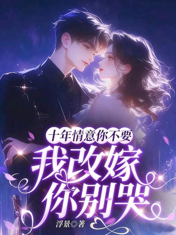 十年情意你不要，我改嫁你别哭