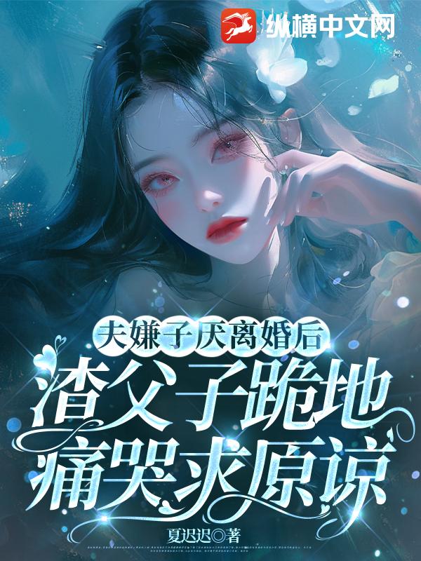 夫嫌子厌离婚后，渣父子跪地痛哭求原谅