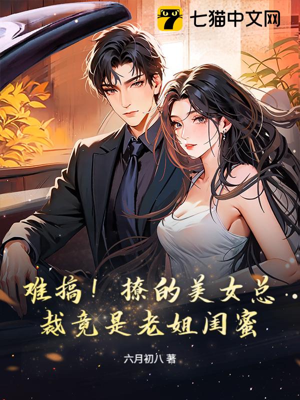 难搞！撩的美女总裁竟是老姐闺蜜！