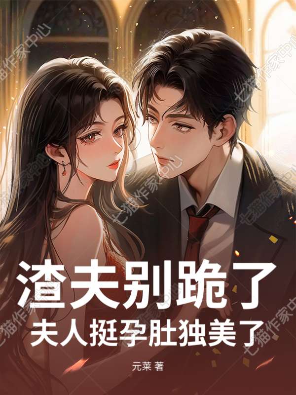 渣夫别跪了，夫人挺孕肚独美了