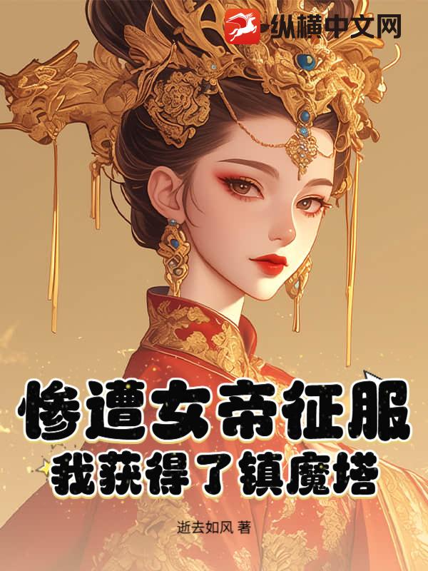 惨遭女帝征服，我获得了镇魔塔！