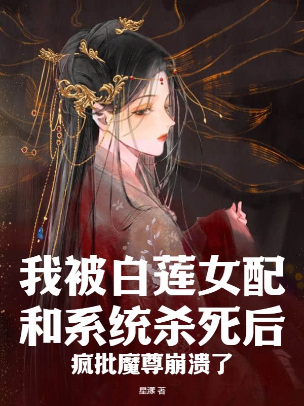 我被白莲女配和系统杀死后，疯批魔尊崩溃了
