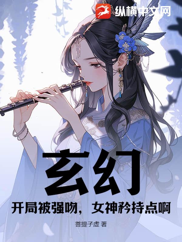 玄幻：开局被强吻，女神矜持点啊