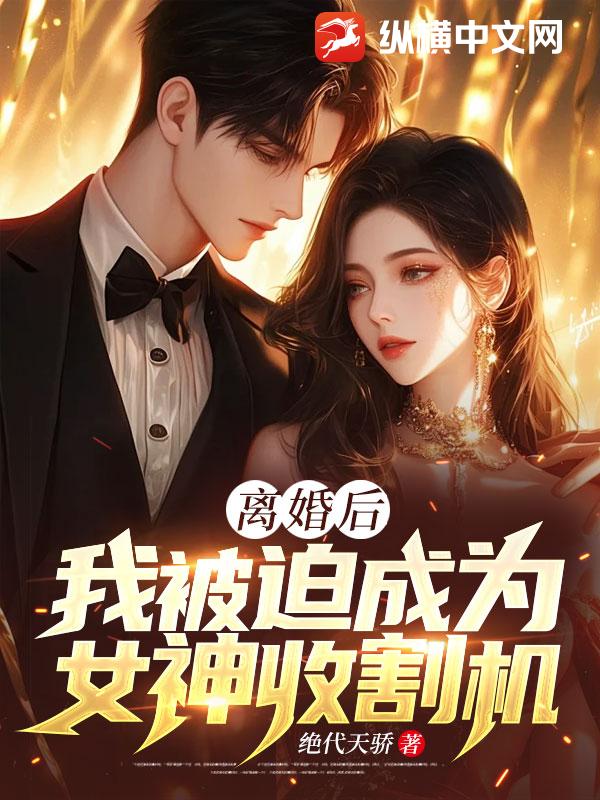 离婚后，我被迫成为女神收割机