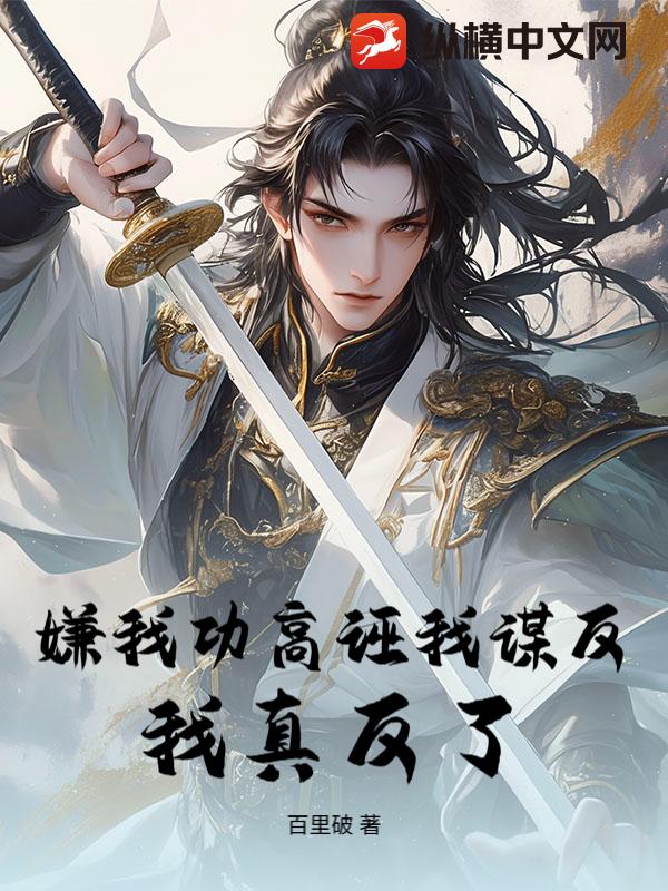 嫌我功高诬我谋反？我真反了！