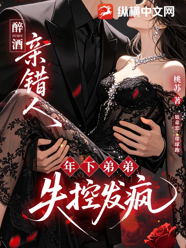 醉酒亲错人，年下弟弟失控发疯_桃苏