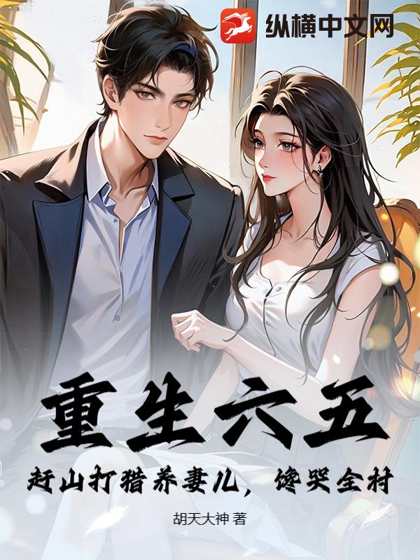 重生六五：赶山打猎养妻儿，馋哭全村