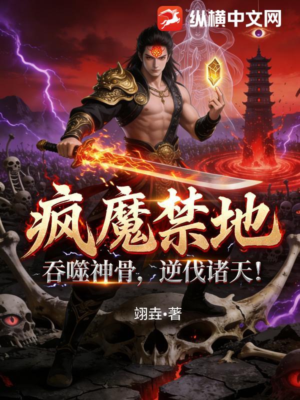 疯魔禁地：吞噬神骨，逆伐诸天！