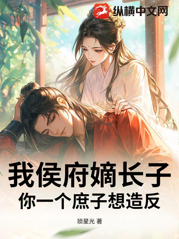 我侯府嫡长子，你一个庶子想造反？_琐星光