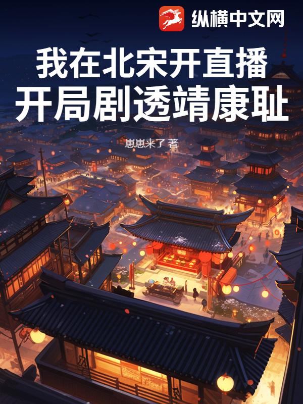 我在北宋开直播：开局剧透靖康耻