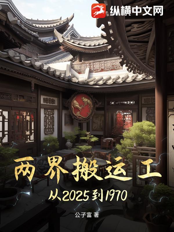 两界搬运工从2025到1970小说