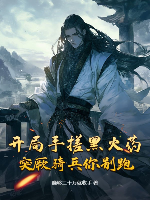 开局手搓黑火药，突厥骑兵你别跑！
