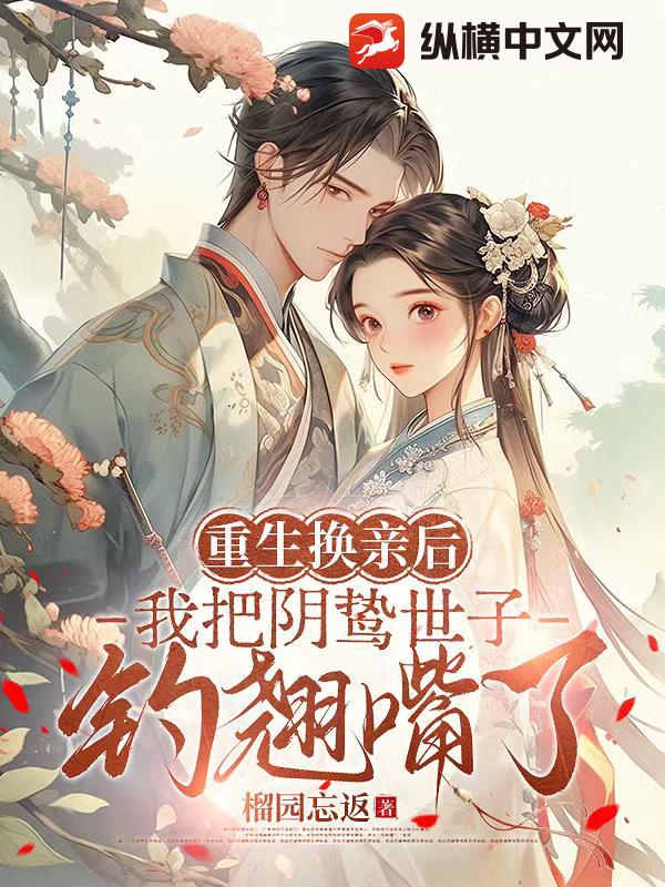 重生换亲后，我把阴鸷世子钓翘嘴了