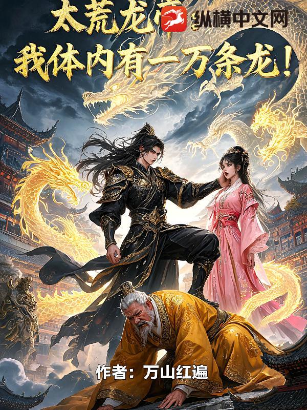 太荒龙帝:我体内有一万条龙!(万山红遍)最新章节全本在线阅读-纵横中文网官方正版