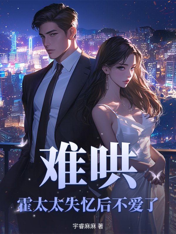 难哄，霍太太失忆后不爱了》宇睿麻麻著_现代言情小说_纵横女生网