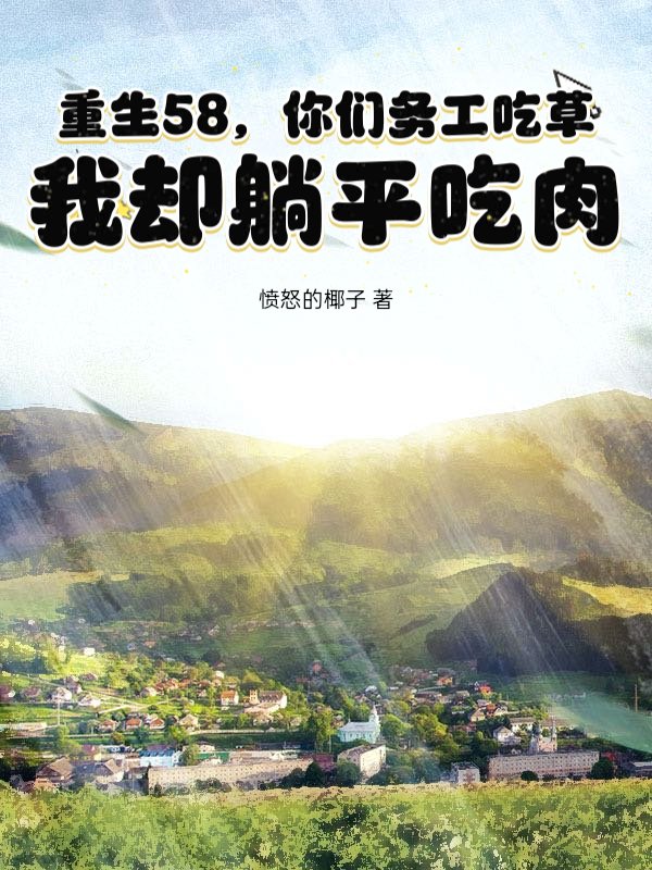重生58，你们务工吃草，我却躺平吃肉