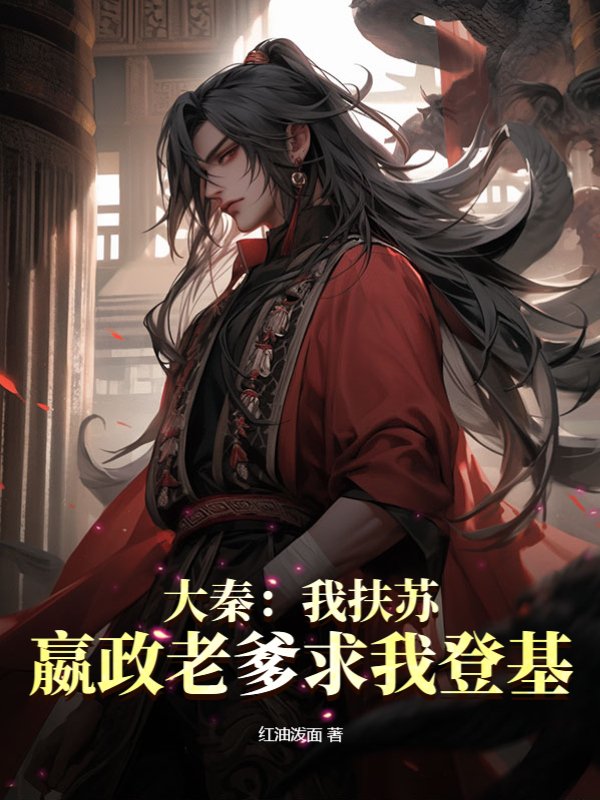 大秦：我扶苏，嬴政老爹求我登基