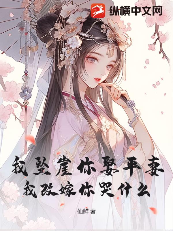我坠崖你娶平妻，我改嫁你哭什么？