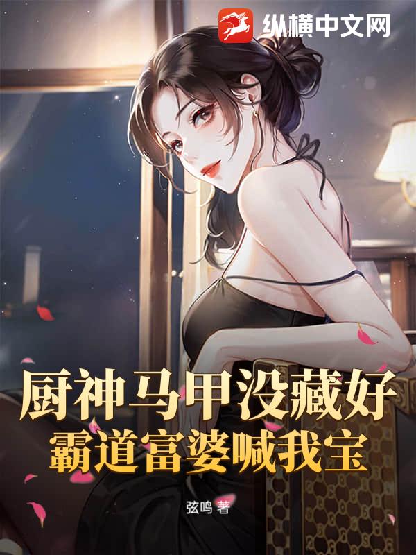 厨神马甲没藏好，霸道富婆喊我宝