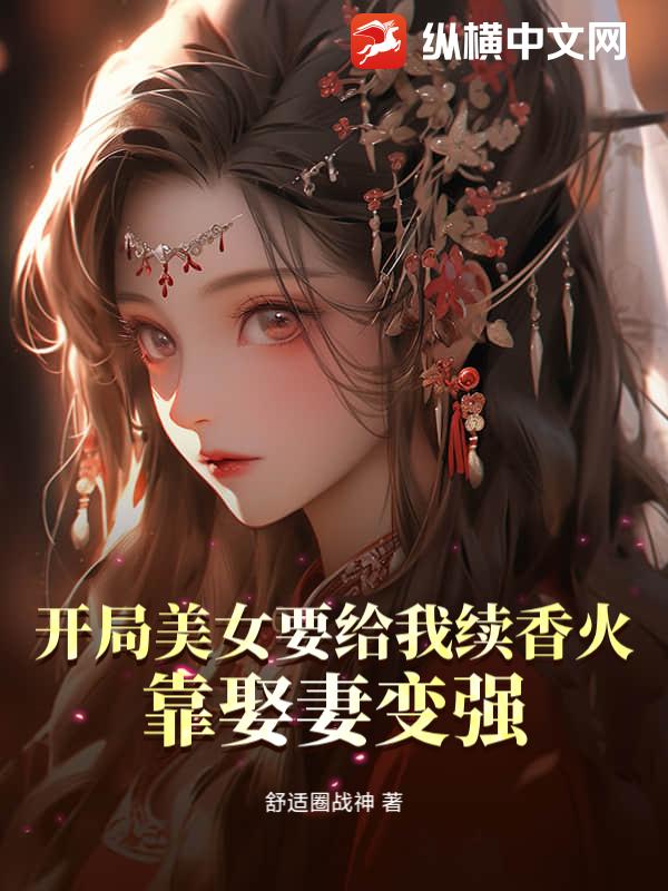 开局美女要给我续香火，靠娶妻变强