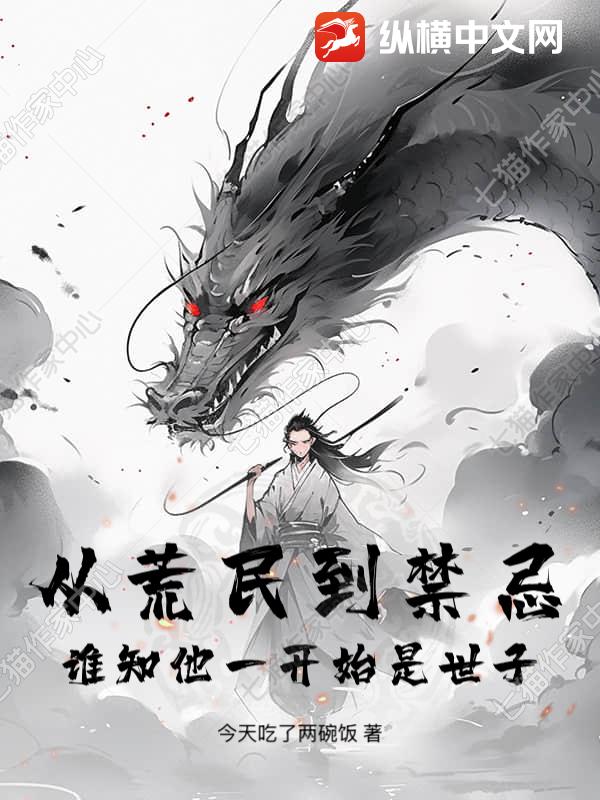 从荒民到禁忌，谁知他一开始是世子！