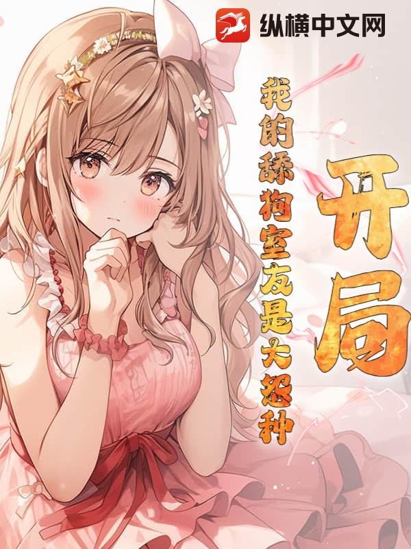 开局：我的舔狗室友是大怨种