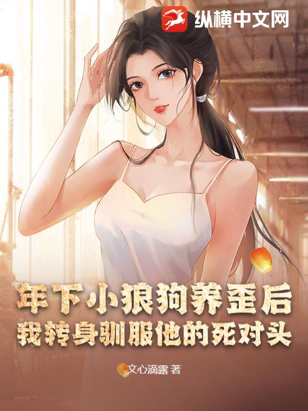 年下小狼狗养歪后，我转身驯服他的死对头