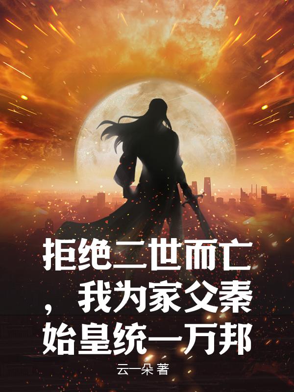 拒绝二世而亡，我为家父秦始皇统一万邦