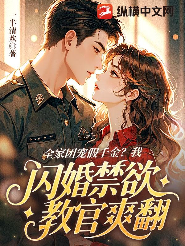 全家团宠假千金？我闪婚禁欲教官爽翻