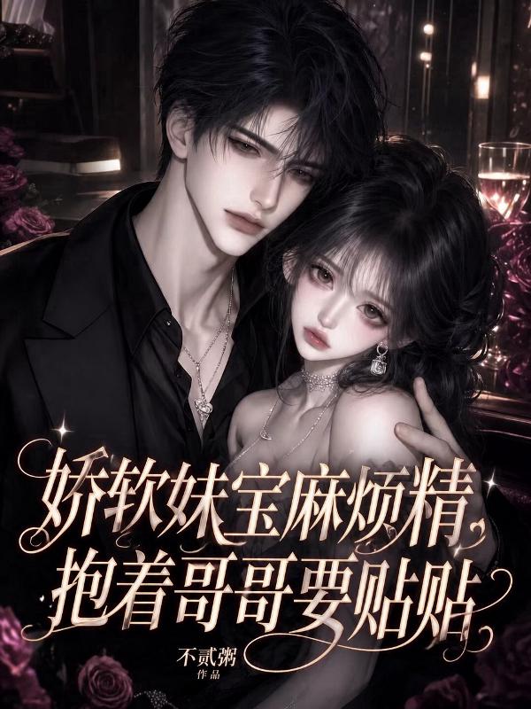 娇软妹宝麻烦精，抱着哥哥要贴贴