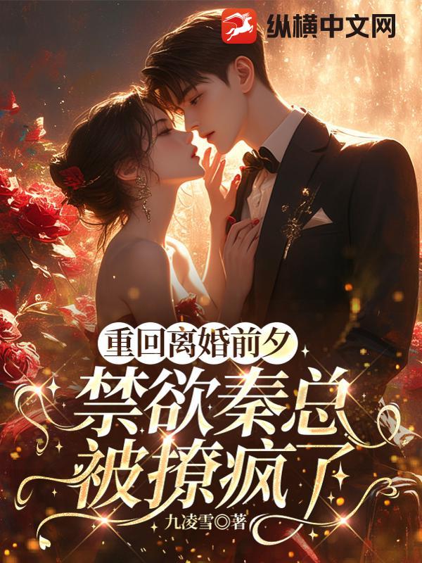 重回离婚前夕，禁欲秦总被撩疯了