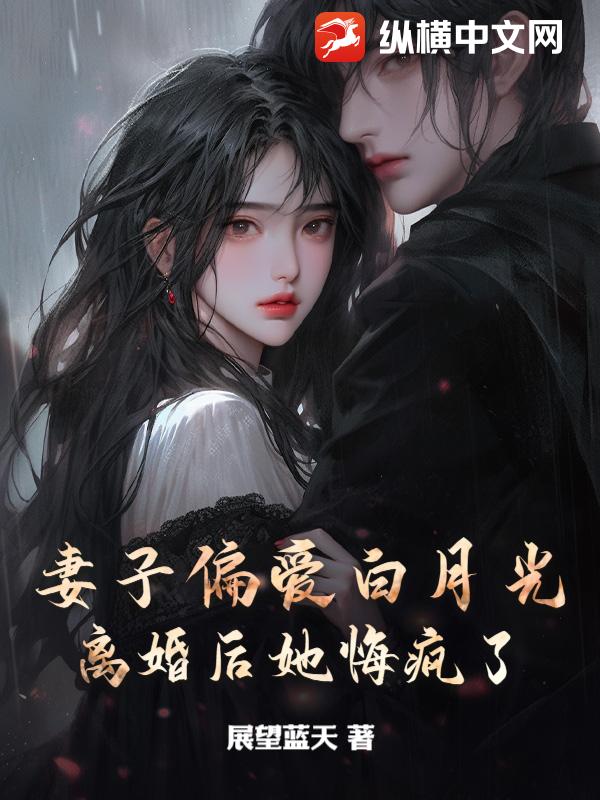 妻子偏爱白月光，离婚后她悔疯了