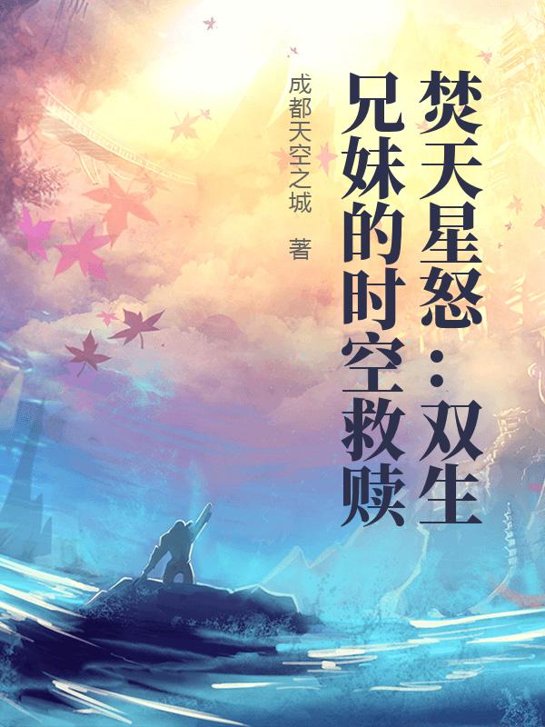 焚天星怒：双生兄妹的时空救赎