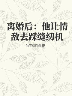 离婚后：他让情敌去踩缝纫机