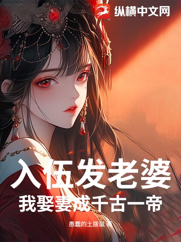 入伍发老婆？我娶妻成千古一帝！