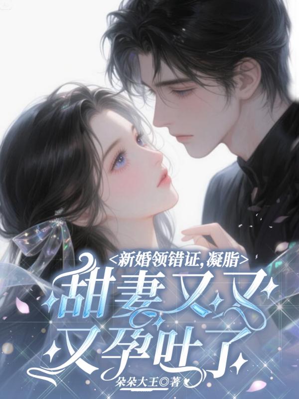 新婚领错证，凝脂甜妻又又又孕吐了