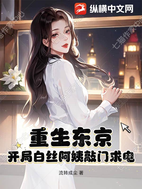 重生东京：开局白丝阿姨敲门求电