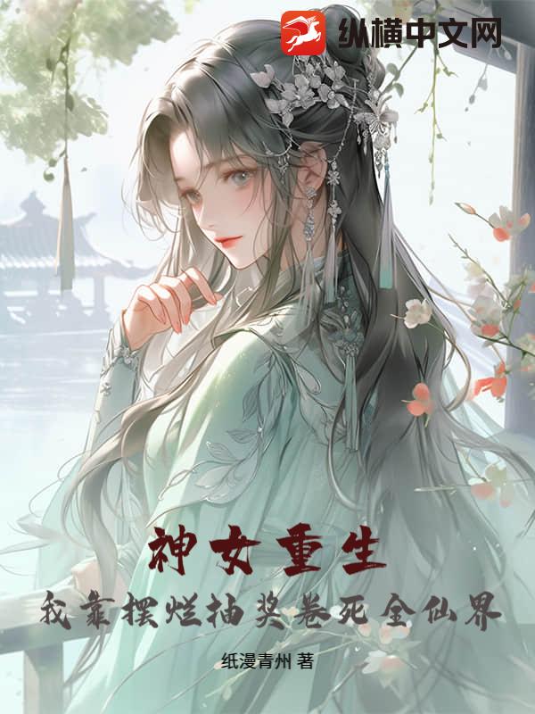 神女重生：我靠摆烂抽奖卷死全仙界