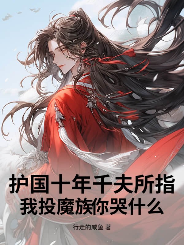 护国十年千夫所指，我投魔族你哭什么？