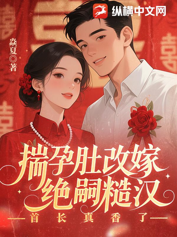 揣孕肚改嫁绝嗣糙汉，首长真香了