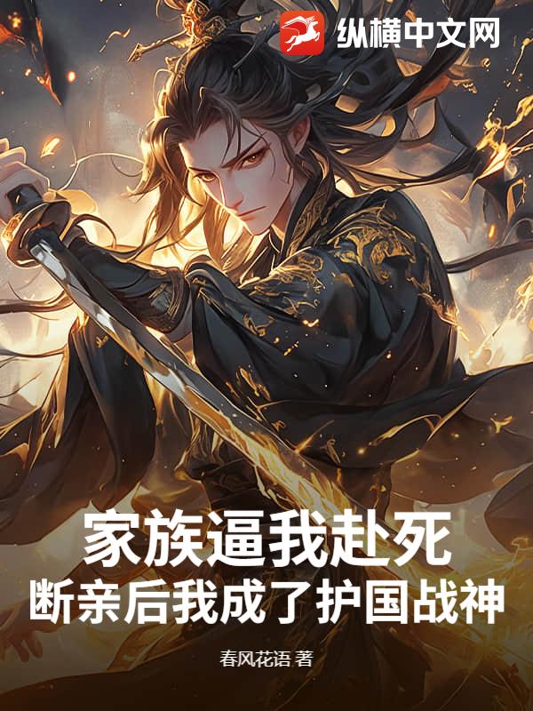 家族逼我赴死，断亲后我成了护国战神